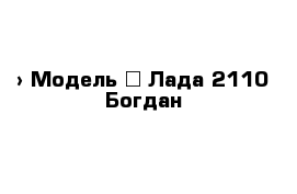  › Модель ­ Лада 2110 Богдан